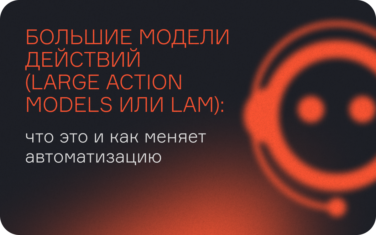 Как большие модели действий (Large Action Models, LAM) превращают ИИ из собеседника в исполнителя  
