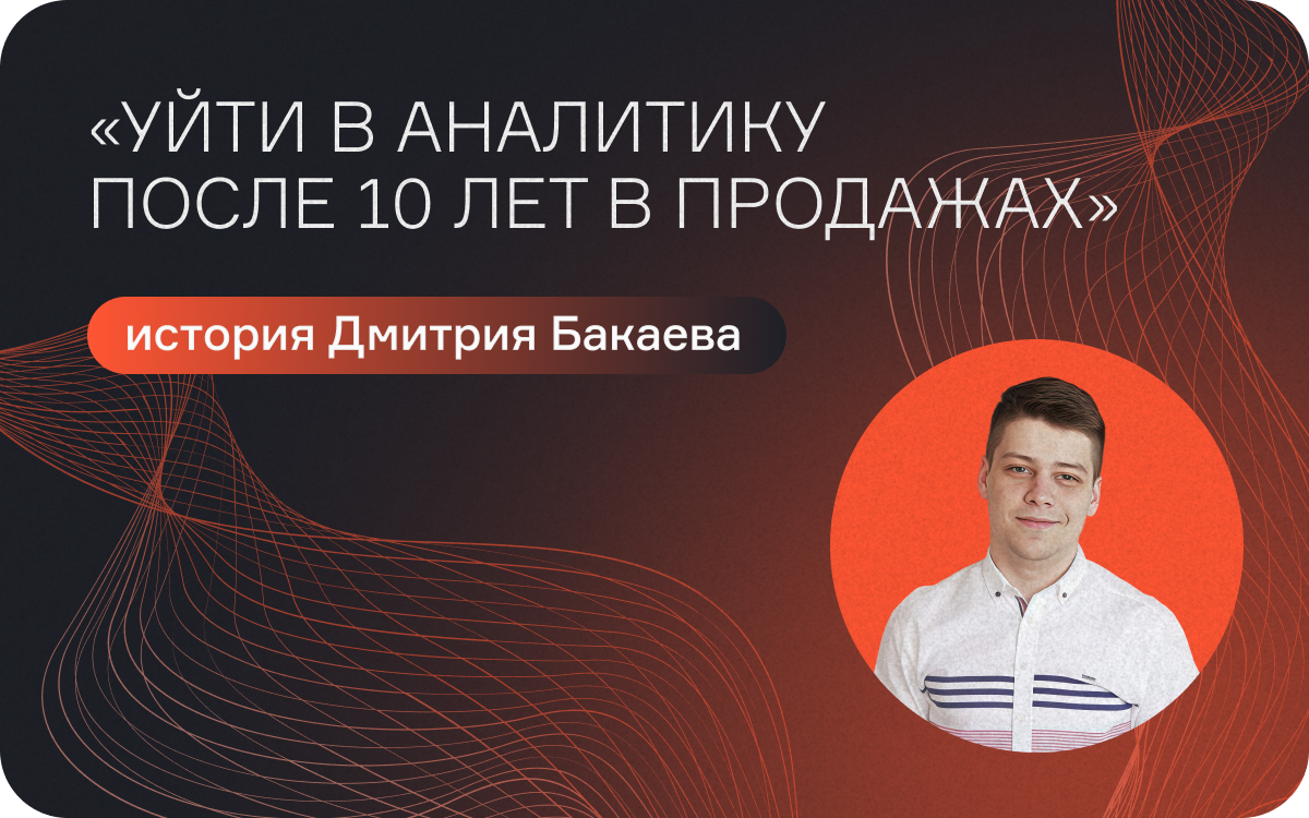 Уйти в аналитику после 10 лет в продажах: история Дмитрия Бакаева  