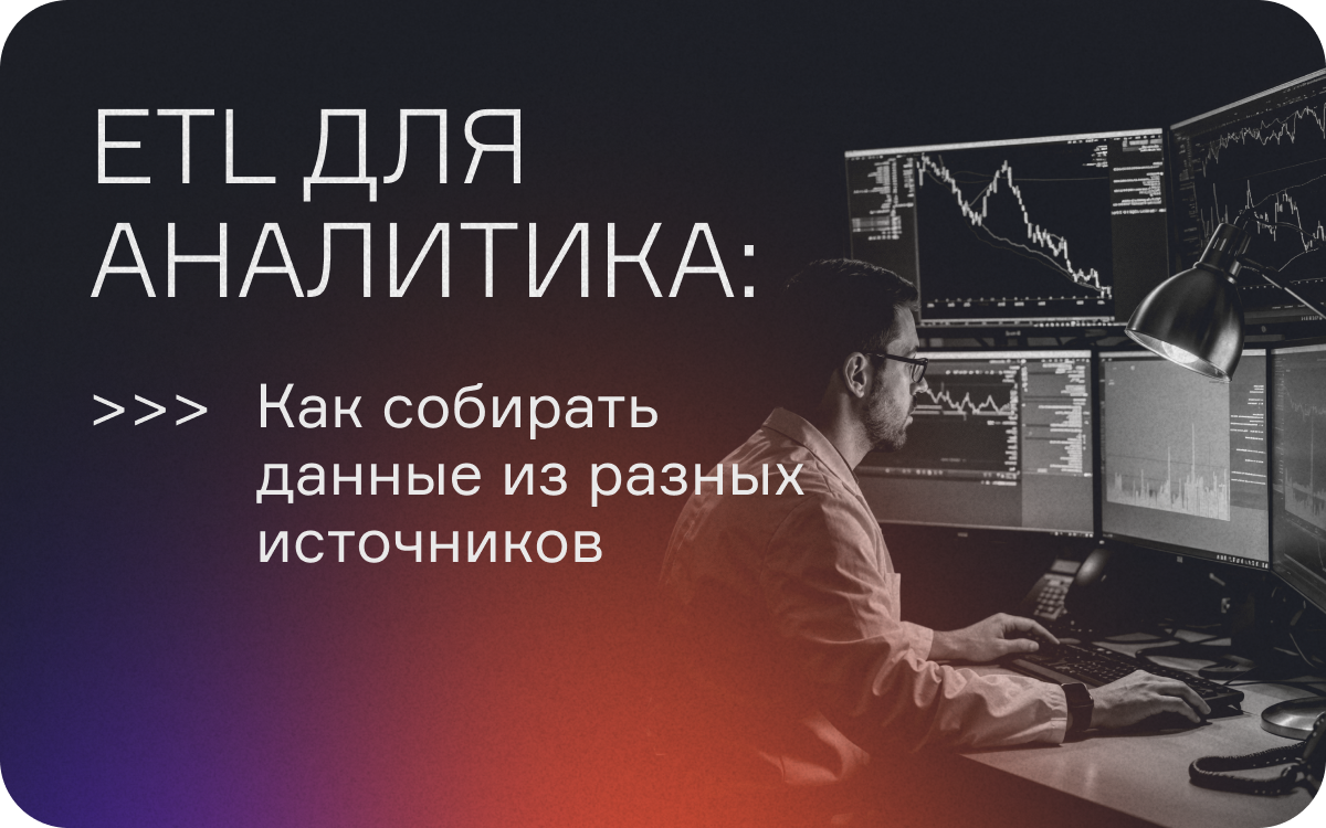 ETL для аналитика: как собирать данные из разных источников  
