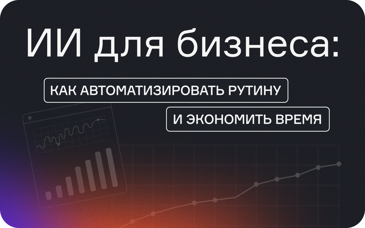 ИИ для бизнеса: как автоматизировать рутину и экономить время  