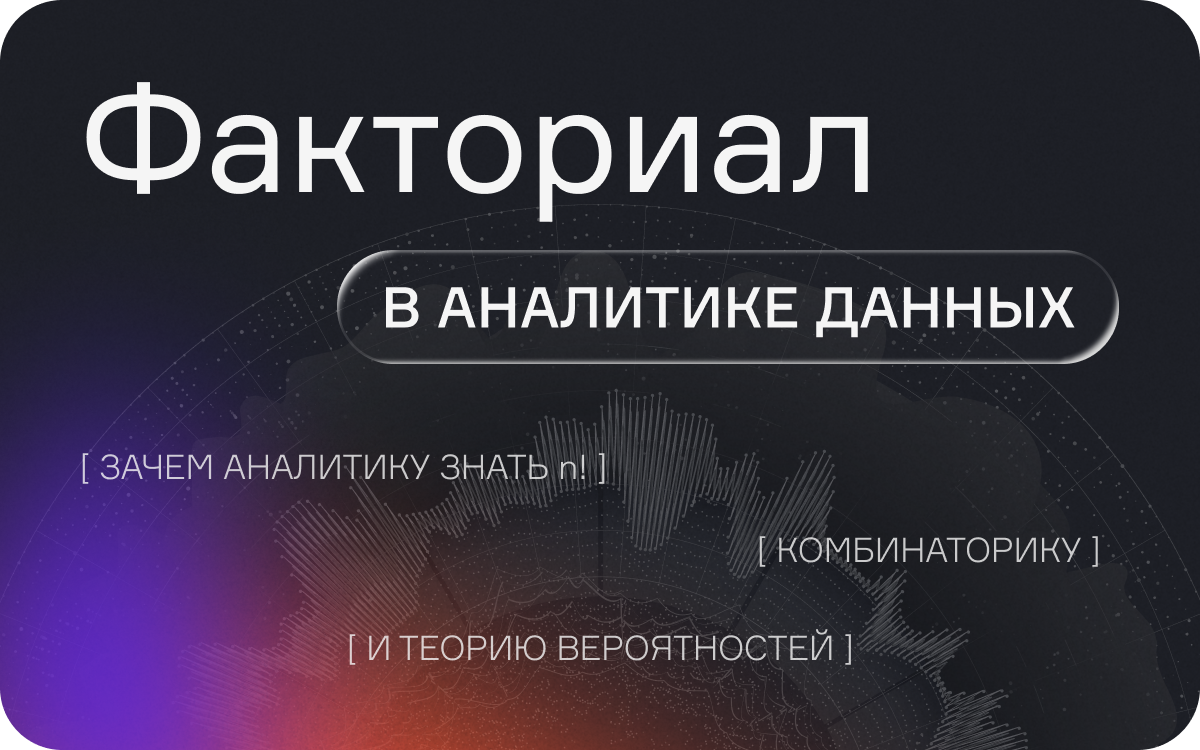 Факториал в аналитике данных: зачем аналитику знать n!, комбинаторику и теорию вероятностей  