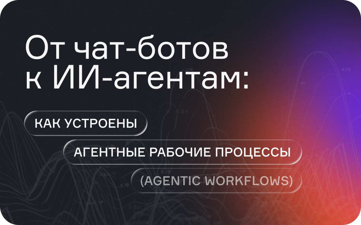 От чат-ботов к ИИ-агентам: как устроены агентные рабочие процессы (Agentic Workflows)  