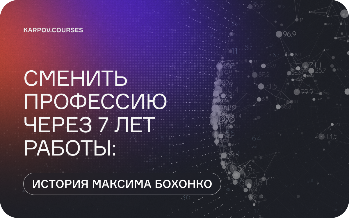 Сменить профессию через 7 лет работы: история Максима Бохонко  