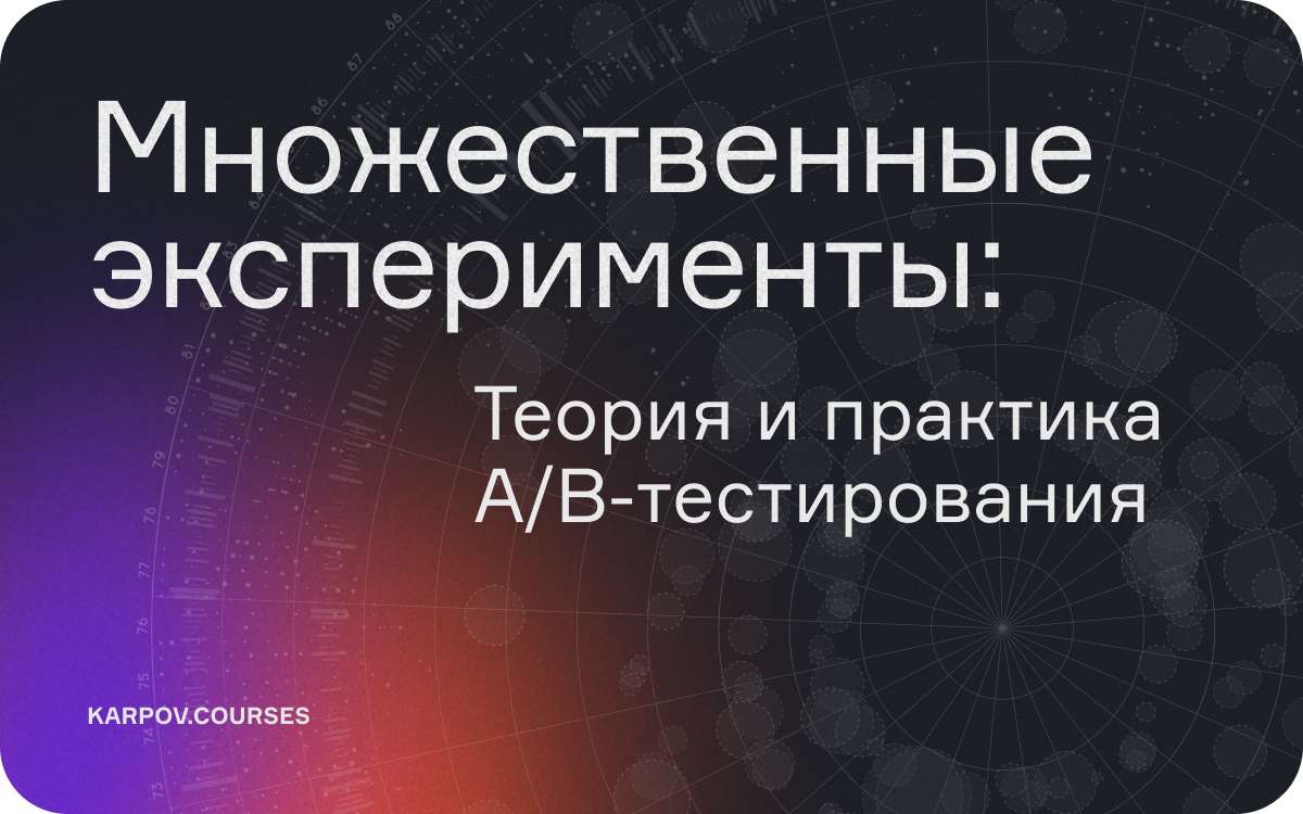 Множественные эксперименты: теория и практика A/B-тестирования  